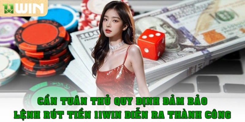 Cần tuân thủ quy định đảm bảo lệnh rút tiền 11win diễn ra thành công